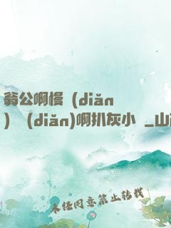 翁公啊慢點(diǎn)輕點(diǎn)啊扒灰小說