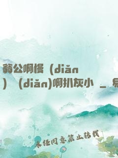 翁公啊慢點(diǎn)輕點(diǎn)啊扒灰小說