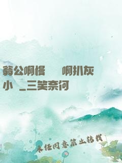 翁公啊慢點輕點啊扒灰小說