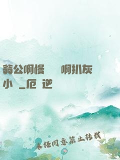 翁公啊慢點輕點啊扒灰小說