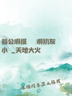 翁公啊慢點輕點啊扒灰小說