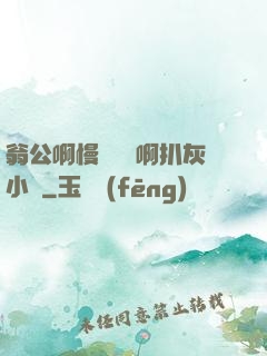 翁公啊慢點輕點啊扒灰小說