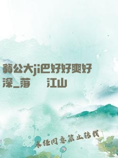 翁公大ji巴好好爽好深