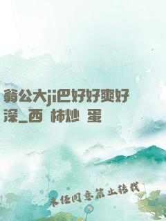 翁公大ji巴好好爽好深