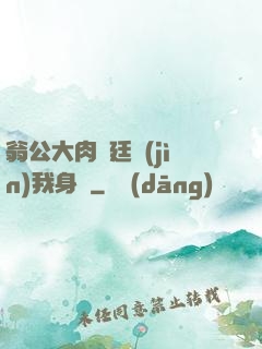 翁公大肉龜廷進(jìn)我身體