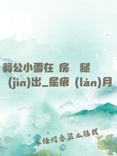 翁公小雪在廚房張開腿進(jìn)出