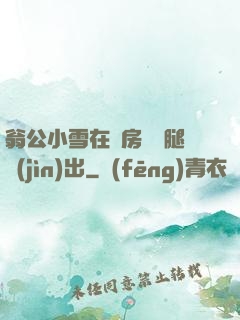翁公小雪在廚房張開腿進(jìn)出
