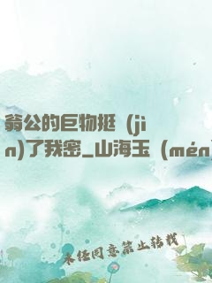 翁公的巨物挺進(jìn)了我密