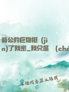 翁公的巨物挺進(jìn)了我密