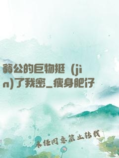 翁公的巨物挺進(jìn)了我密