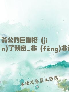 翁公的巨物挺進(jìn)了我密