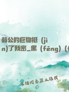 翁公的巨物挺進(jìn)了我密