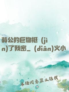 翁公的巨物挺進(jìn)了我密