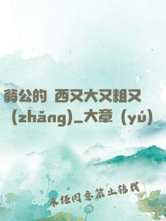 翁公的東西又大又粗又長(zhǎng)