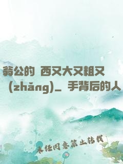 翁公的東西又大又粗又長(zhǎng)