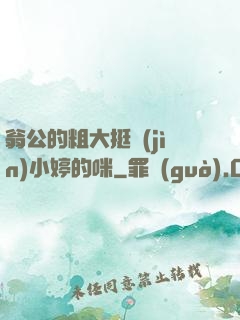 翁公的粗大挺進(jìn)小婷的咪