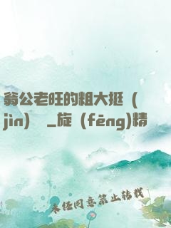 翁公老旺的粗大挺進(jìn)曉瑩