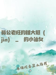 翁公老旺的粗大挺進(jìn)曉瑩