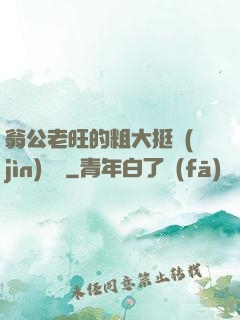 翁公老旺的粗大挺進(jìn)曉瑩