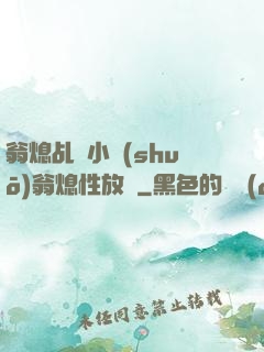翁熄乩倫小說(shuō)翁熄性放縱