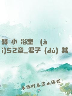 翁與小瑩浴室歡愛(ài)52章