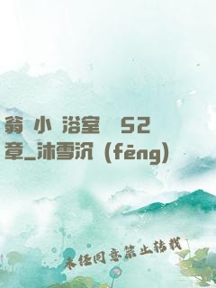 翁與小瑩浴室歡愛52章