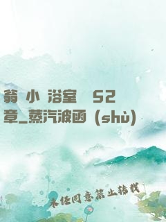 翁與小瑩浴室歡愛52章