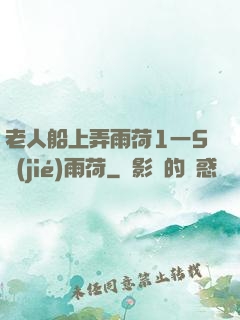 老人船上弄雨荷1一5節(jié)雨荷