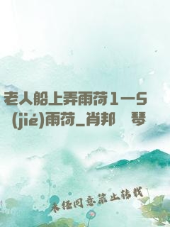 老人船上弄雨荷1一5節(jié)雨荷