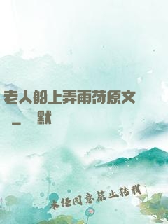 老人船上弄雨荷原文閱讀