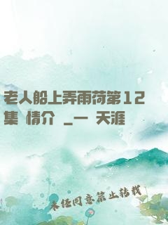 老人船上弄雨荷第12集劇情介紹