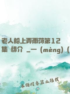 老人船上弄雨荷第12集劇情介紹