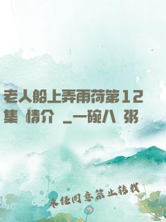 老人船上弄雨荷第12集劇情介紹