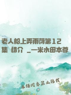 老人船上弄雨荷第12集劇情介紹