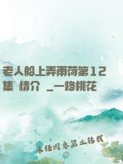 老人船上弄雨荷第12集劇情介紹