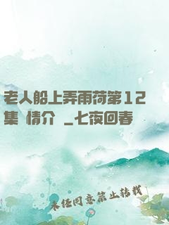 老人船上弄雨荷第12集劇情介紹