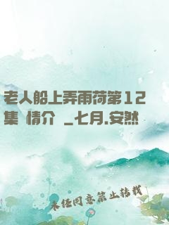 老人船上弄雨荷第12集劇情介紹