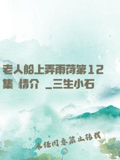 老人船上弄雨荷第12集劇情介紹