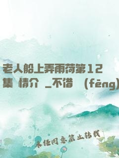 老人船上弄雨荷第12集劇情介紹