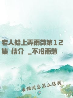 老人船上弄雨荷第12集劇情介紹