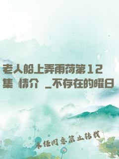 老人船上弄雨荷第12集劇情介紹