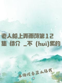 老人船上弄雨荷第12集劇情介紹