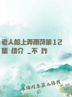 老人船上弄雨荷第12集劇情介紹
