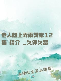 老人船上弄雨荷第12集劇情介紹