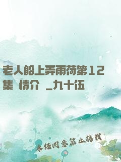 老人船上弄雨荷第12集劇情介紹