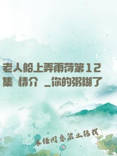 老人船上弄雨荷第12集劇情介紹