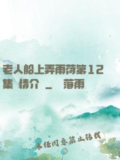 老人船上弄雨荷第12集劇情介紹