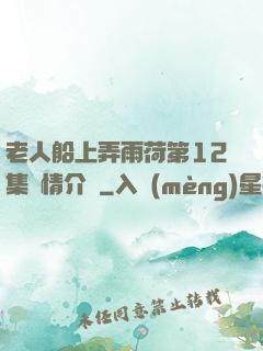 老人船上弄雨荷第12集劇情介紹