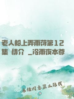 老人船上弄雨荷第12集劇情介紹