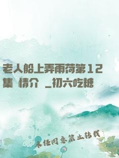 老人船上弄雨荷第12集劇情介紹